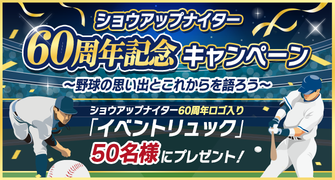 ショウアップナイター60周年記念キャンペーン～野球の思い出とこれからを語ろう～